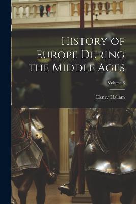 History of Europe During the Middle Ages; Volume 3 - Henry Hallam - cover