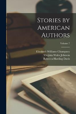 Stories by American Authors; Volume 7 - Frances Hodgson Burnett,Elizabeth Stuart Phelps,Constance Fenimore Woolson - cover
