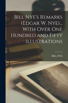 Bill Nye's Remarks (Edgar W. Nye)... With Over One Hundred and Fifty Illustrations - Bill Nye - cover