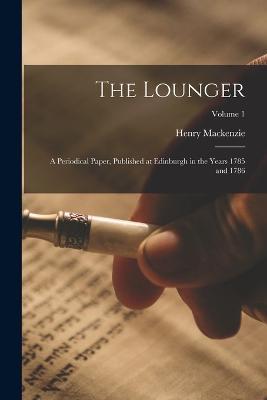 The Lounger: A Periodical Paper, Published at Edinburgh in the Years 1785 and 1786; Volume 1 - Henry MacKenzie - cover
