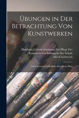 Übungen in Der Betrachtung Von Kunstwerken: Nach Rersuchen Mit Einer Schulklasse Hrsg - Alfred Lichtwark - cover