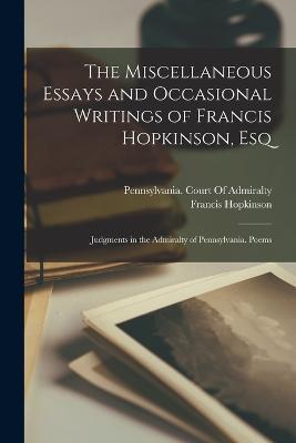 The Miscellaneous Essays and Occasional Writings of Francis Hopkinson, Esq: Judgments in the Admiralty of Pennsylvania. Poems - Francis Hopkinson - cover