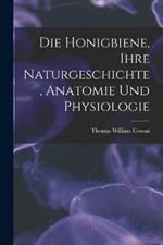 Die Honigbiene, Ihre Naturgeschichte, Anatomie Und Physiologie