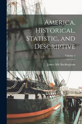 America, Historical, Statistic, and Descriptive; Volume 2 - James Silk Buckingham - cover