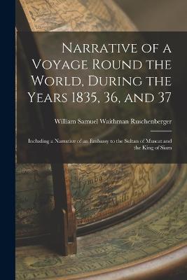 Narrative of a Voyage Round the World, During the Years 1835, 36, and 37: Including a Narrative of an Embassy to the Sultan of Muscat and the King of Siam - William Samuel Waithman Ruschenberger - cover