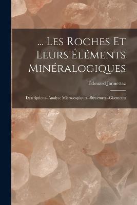 ... Les Roches Et Leurs Éléments Minéralogiques: Descriptions--Analyse Microscopiques--Structures--Gisements - Édouard Jannettaz - cover
