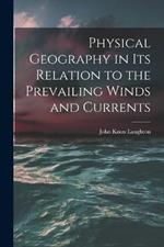 Physical Geography in Its Relation to the Prevailing Winds and Currents