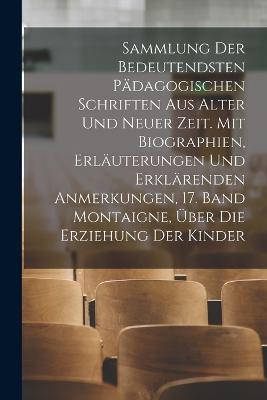 Sammlung der bedeutendsten pädagogischen Schriften aus alter und neuer Zeit. Mit Biographien, Erläuterungen und erklärenden Anmerkungen, 17. Band Montaigne, über die Erziehung der Kinder - Anonymous - cover