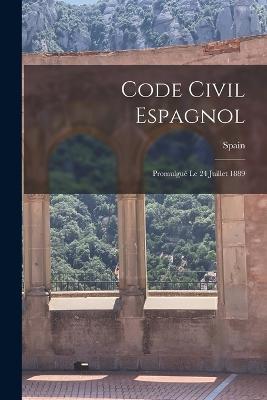 Code Civil Espagnol: Promulgué Le 24 Juillet 1889 - cover