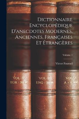 Dictionnaire Encyclopédique D'anecdotes Modernes, Anciennes, Françaises Et Étrangères; Volume 1 - Victor Fournel - cover