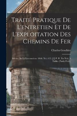 Traite Pratique De L'entretien Et De L'exploitation Des Chemins De Fer: Service De La Locomotion. 1868. Xvi, 672, [2] P. Pl. Xx-Xxii, 5 Tables (Partly Fold.) - Charles Goschler - cover