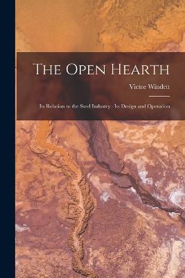 The Open Hearth: Its Relation to the Steel Industry: Its Design and Operation - Victor Windett - cover