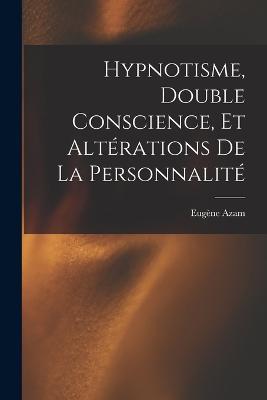 Hypnotisme, Double Conscience, Et Altérations De La Personnalité - Eugène Azam - cover