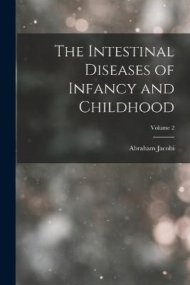 The Intestinal Diseases of Infancy and Childhood; Volume 2 - Abraham Jacobi - cover