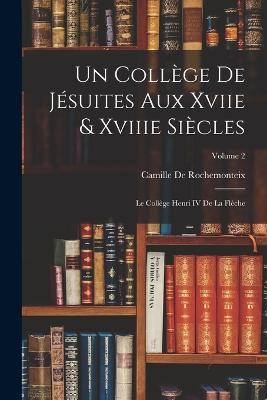 Un Collège De Jésuites Aux Xviie & Xviiie Siècles: Le Collège Henri IV De La Flèche; Volume 2 - Camille de Rochemonteix - cover