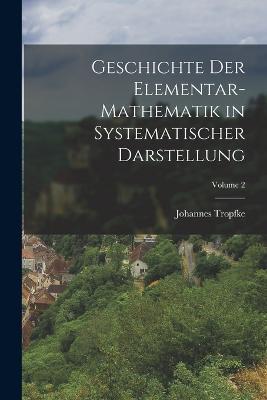 Geschichte Der Elementar-Mathematik in Systematischer Darstellung; Volume 2 - Johannes Tropfke - cover