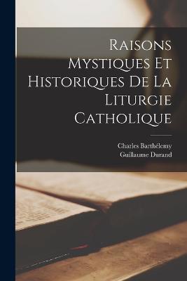 Raisons Mystiques Et Historiques De La Liturgie Catholique - Charles Barthelemy,Guillaume Durand - cover