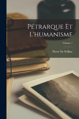 Pétrarque Et L'humanisme; Volume 1 - Pierre De Nolhac - cover