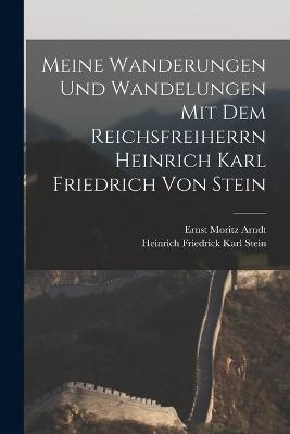 Meine Wanderungen und Wandelungen mit dem Reichsfreiherrn Heinrich Karl Friedrich von Stein - Ernst Moritz Arndt,Heinrich Friedrick Karl Stein - cover
