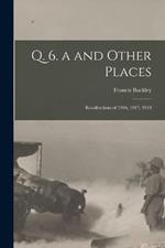 Q. 6. a and Other Places: Recollections of 1916, 1917, 1918