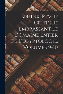 Sphinx, Revue Critique Embrassant Le Domaine Entier De L'egyptologie, Volumes 9-10 - Anonymous - cover