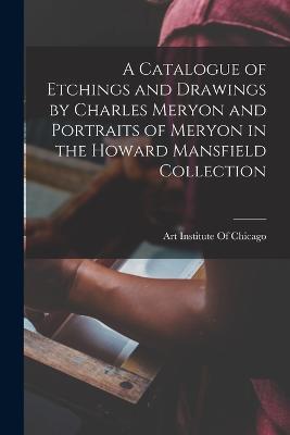A Catalogue of Etchings and Drawings by Charles Meryon and Portraits of Meryon in the Howard Mansfield Collection - cover