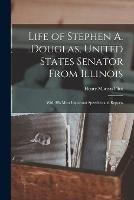 Life of Stephen A. Douglas, United States Senator From Illinois: With His Most Important Speeches and Reports - Henry Martyn Flint - cover