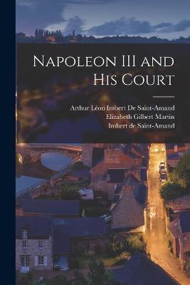 Napoleon III and His Court - Elizabeth Gilbert Martin,Imbert De Saint-Amand,Arthur Leon Imbert de Saint-Amand - cover