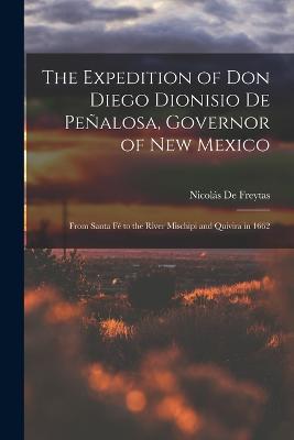 The Expedition of Don Diego Dionisio De Penalosa, Governor of New Mexico: From Santa Fe to the River Mischipi and Quivira in 1662 - Nicolas de Freytas - cover
