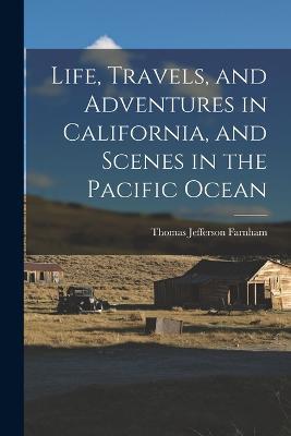 Life, Travels, and Adventures in California, and Scenes in the Pacific Ocean - Thomas Jefferson Farnham - cover