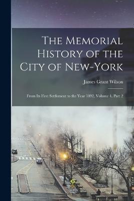 The Memorial History of the City of New-York: From Its First Settlement to the Year 1892, Volume 4, part 2 - James Grant Wilson - cover