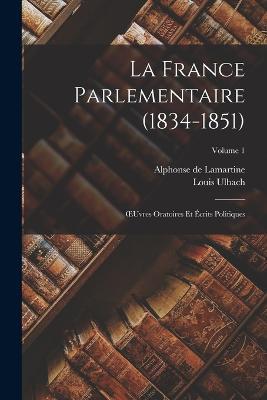 La France Parlementaire (1834-1851): OEuvres Oratoires Et Écrits Politiques; Volume 1 - Alphonse De Lamartine,Louis Ulbach - cover