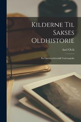 Kilderne Til Sakses Oldhistorie: En Literaturhistorisk Undersøgelse - Axel Olrik - cover