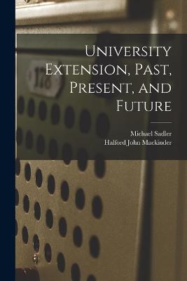 University Extension, Past, Present, and Future - Halford John Mackinder,Michael Sadler - cover