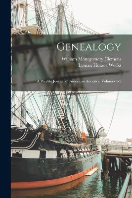 Genealogy: A Weekly Journal of American Ancestry, Volumes 1-2 - William Montgomery Clemens,Lyman Horace Weeks - cover