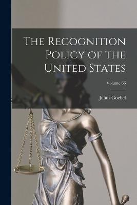 The Recognition Policy of the United States; Volume 66 - Julius Goebel - cover