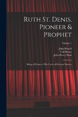 Ruth St. Denis, Pioneer & Prophet: Being a History of her Cycle of Oriental Dances; Volume 1 - John Henry Nash,John Howell,Ted Shawn - cover