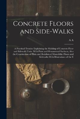 Concrete Floors and Side-walks; a Practical Treatise Explaining the Molding of Concrete Floor and Sidewalk Units, With Plain and Ornamental Surfaces, Also the Construction of Plain and Reinforced Monolithic Floors and Sidewalks With Illustrations of the E - A A B 1879 Houghton - cover