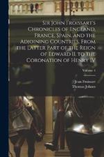 Sir John Froissart's Chronicles of England, France, Spain, and the Adjoining Countries, From the Latter Part of the Reign of Edward II. to the Coronation of Henry IV; Volume 4