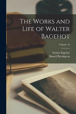 The Works and Life of Walter Bagehot; Volume 10 - Walter Bagehot,Russell Barrington - cover