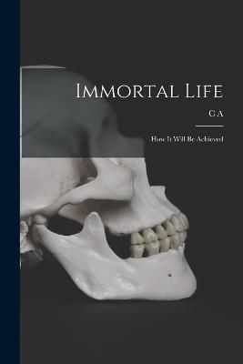 Immortal Life; how it Will be Achieved - C A 1844-1931 Stephens - cover