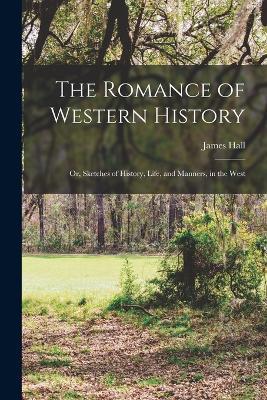 The Romance of Western History; or, Sketches of History, Life, and Manners, in the West - James Hall - cover