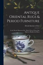 Antique Oriental Rugs & Period Furniture: At the Detroit Museum of Art, March Five to Thirty-one Nineteen Hundred & Fifteen