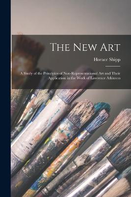 The new art; a Study of the Principles of Non-representational art and Their Application in the Work of Lawrence Atkinson - Horace Shipp - cover