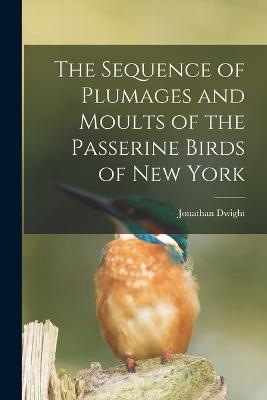 The Sequence of Plumages and Moults of the Passerine Birds of New York - Jonathan Dwight - cover