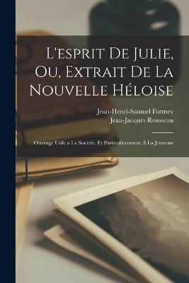 L'esprit de Julie, ou, Extrait de la Nouvelle Héloise: Ouvrage utile a la société, et particulierement à la jeunesse - Rousseau Jean-Jacques 1712-1778,Formey Jean-Henri-Samuel 1711-1797 - cover