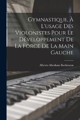 Gymnastique, à l'usage des violonistes pour le développement de la force de la main gauche - cover