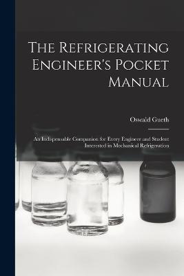 The Refrigerating Engineer's Pocket Manual; an Indispensable Companion for Every Engineer and Student Interested in Mechanical Refrigeration - Gueth Oswald - cover