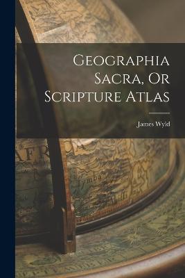 Geographia Sacra, Or Scripture Atlas - James Wyld - cover