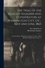 The Trial of the Alleged Assassins and Conspirators at Washington City, D.C., May and June, 1865: For the Murder of President Abraham Lincoln: Full of Illustrative Engravings Volume c.3